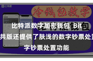 比特派数字加密钱包 Bitpie公共版还提供了肤浅的数字钞票处置功能