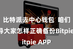 比特派去中心钱包 咱们将训导大家怎样正确备份Bitpie APP