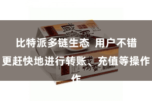 比特派多链生态  用户不错更赶快地进行转账、充值等操作