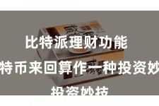 比特派理财功能  比特币来回算作一种投资妙技