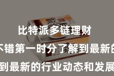 比特派多链理财  让用户不错第一时分了解到最新的行业动态和发展趋势
