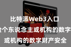 比特派Web3入口  为了保险个东说念主或机构的数字财产安全