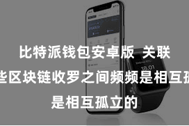比特派钱包安卓版  关联词这些区块链收罗之间频频是相互孤立的