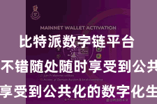 比特派数字链平台  让用户不错随处随时享受到公共化的数字化生计