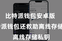 比特派钱包安卓版  比特派钱包还救助离线存储私钥