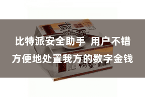 比特派安全助手  用户不错方便地处置我方的数字金钱