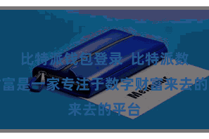 比特派钱包登录  比特派数字财富是一家专注于数字财富来去的平台