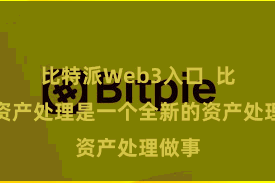 比特派Web3入口  比特派资产处理是一个全新的资产处理做事